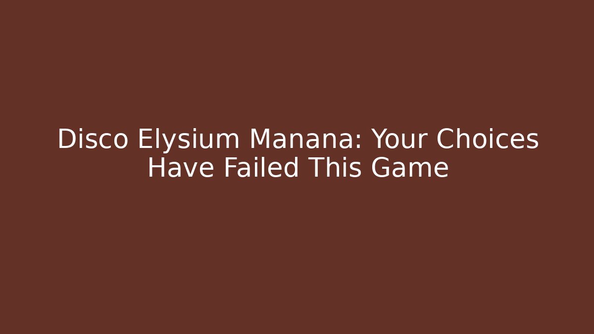 Disco Elysium Manana: Your Choices Have Failed This Game