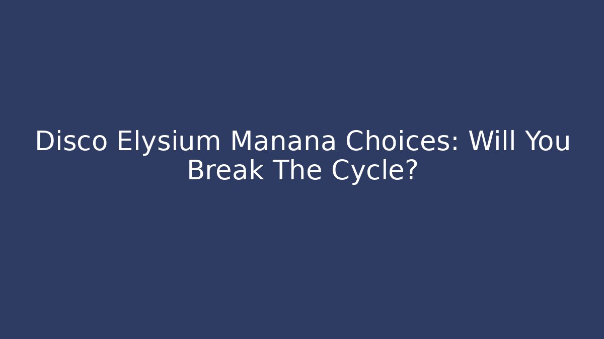 Disco Elysium Manana Choices: Will You Break The Cycle?