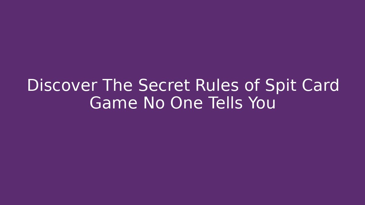 Discover The Secret Rules of Spit Card Game No One Tells You