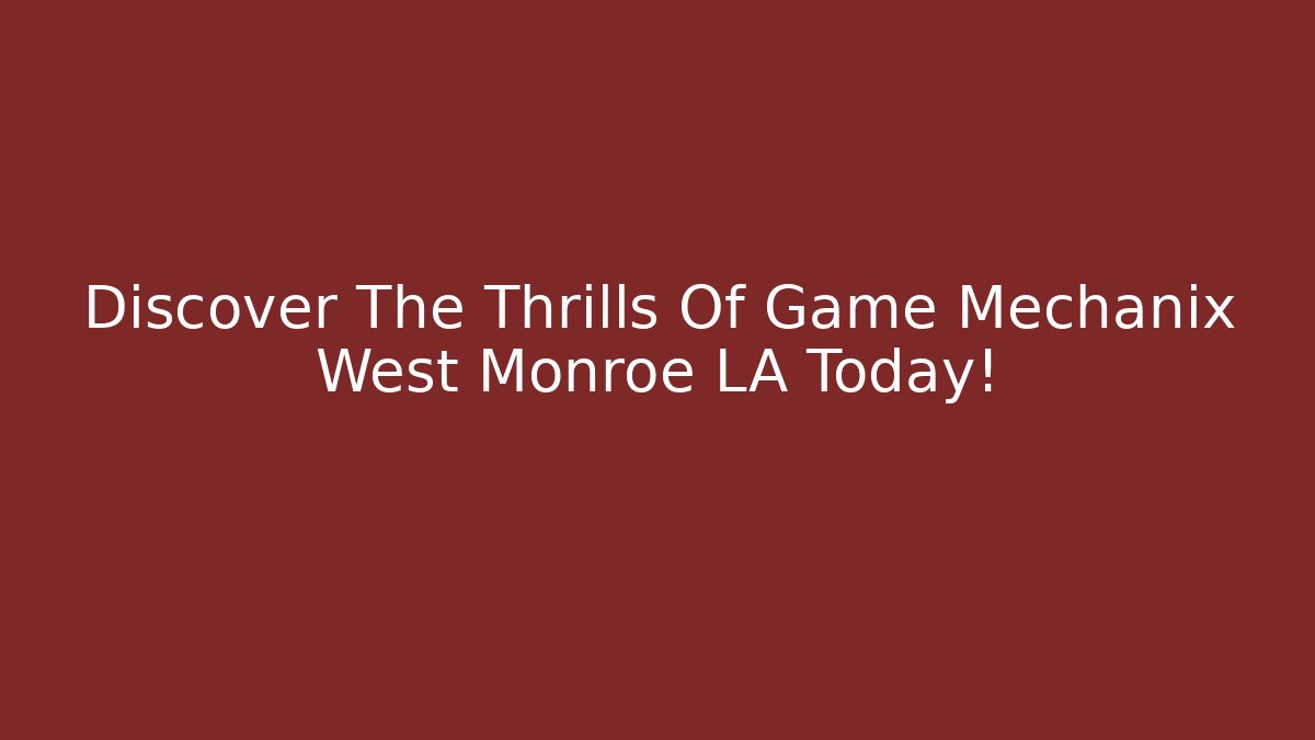 Discover The Thrills Of Game Mechanix West Monroe LA Today!