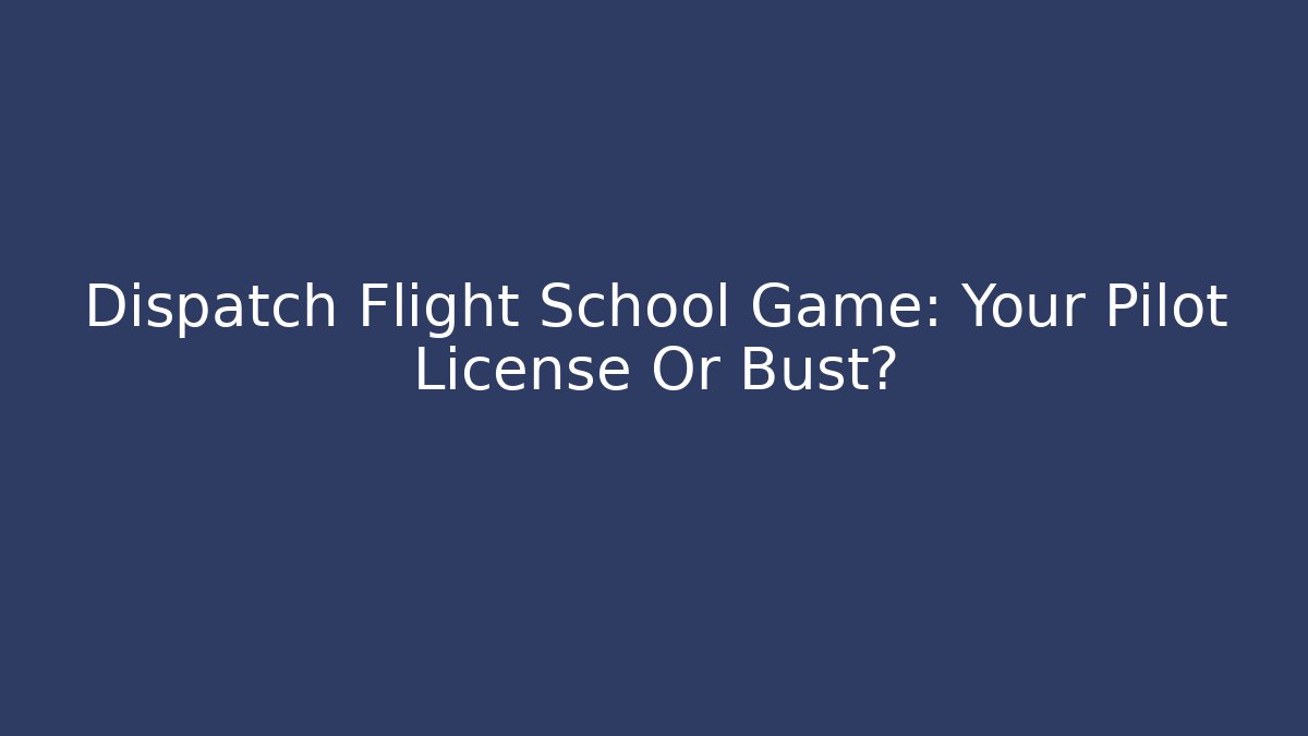Dispatch Flight School Game: Your Pilot License Or Bust? - NADclinic