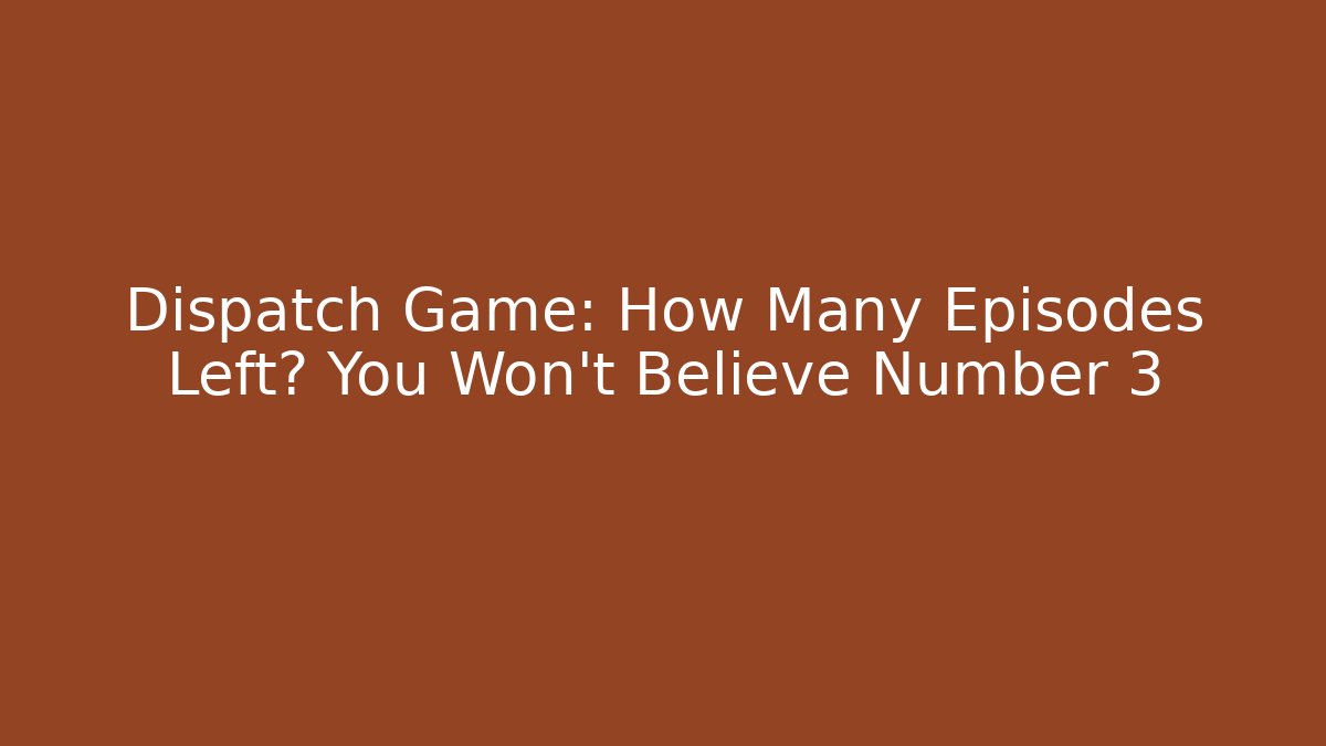 Dispatch Game: How Many Episodes Left? You Won't Believe Number 3 - NADclinic