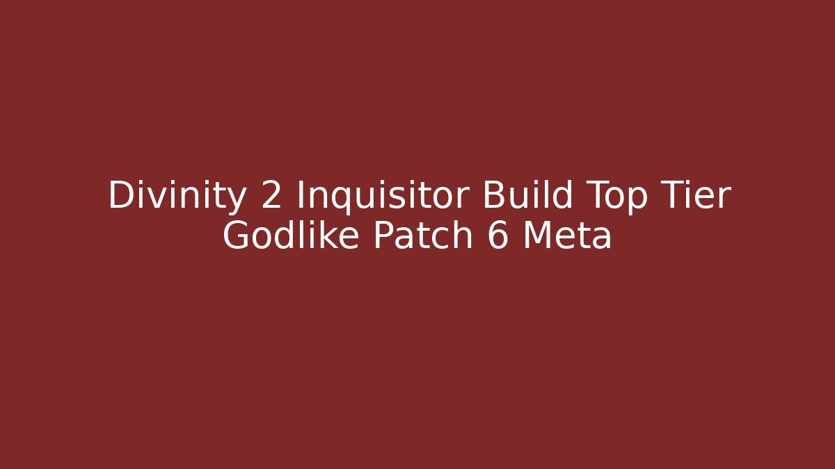 Divinity 2 Inquisitor Build Top Tier Godlike Patch 6 Meta