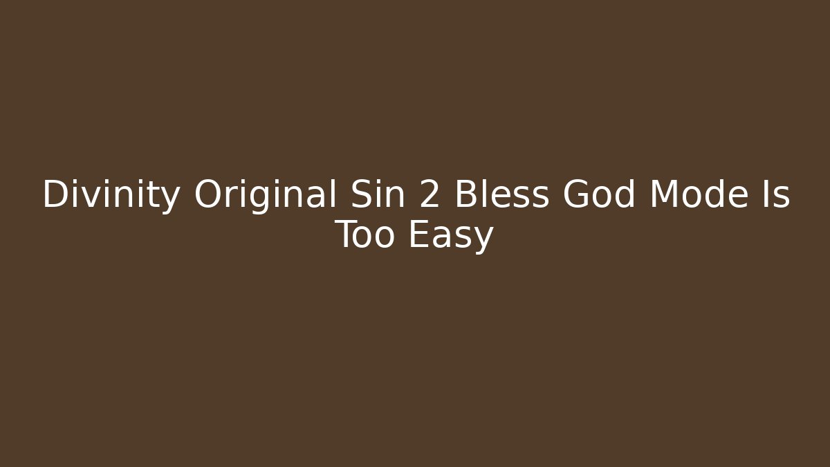 Divinity Original Sin 2 Bless God Mode Is Too Easy
