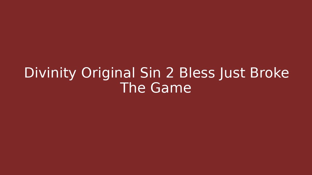 Divinity Original Sin 2 Bless Just Broke The Game
