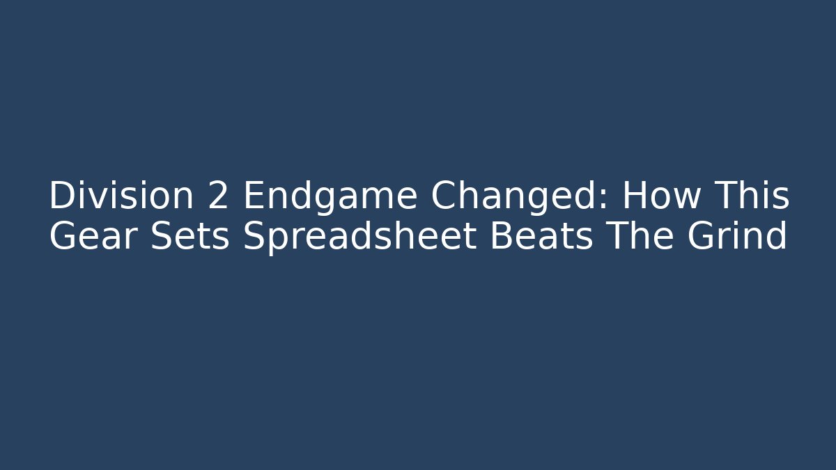 Division 2 Endgame Changed: How This Gear Sets Spreadsheet Beats The Grind