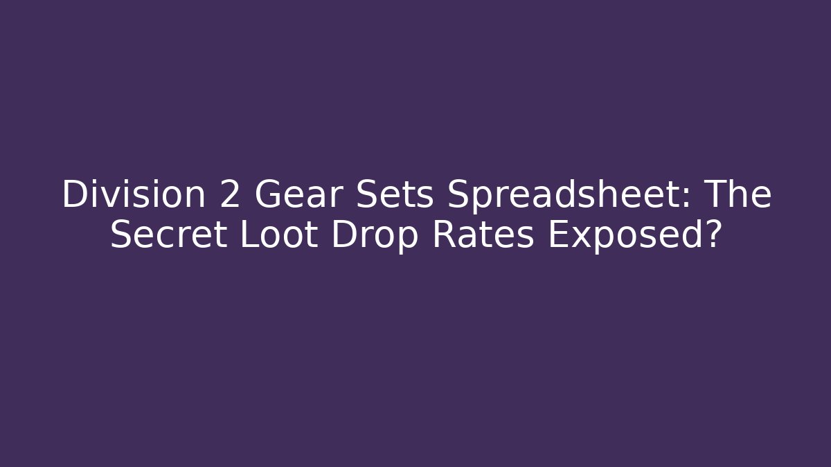 Division 2 Gear Sets Spreadsheet: The Secret Loot Drop Rates Exposed?