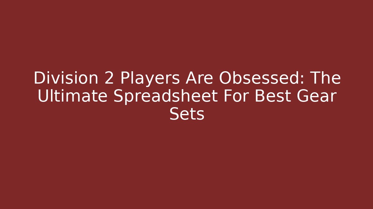 Division 2 Players Are Obsessed: The Ultimate Spreadsheet For Best Gear Sets
