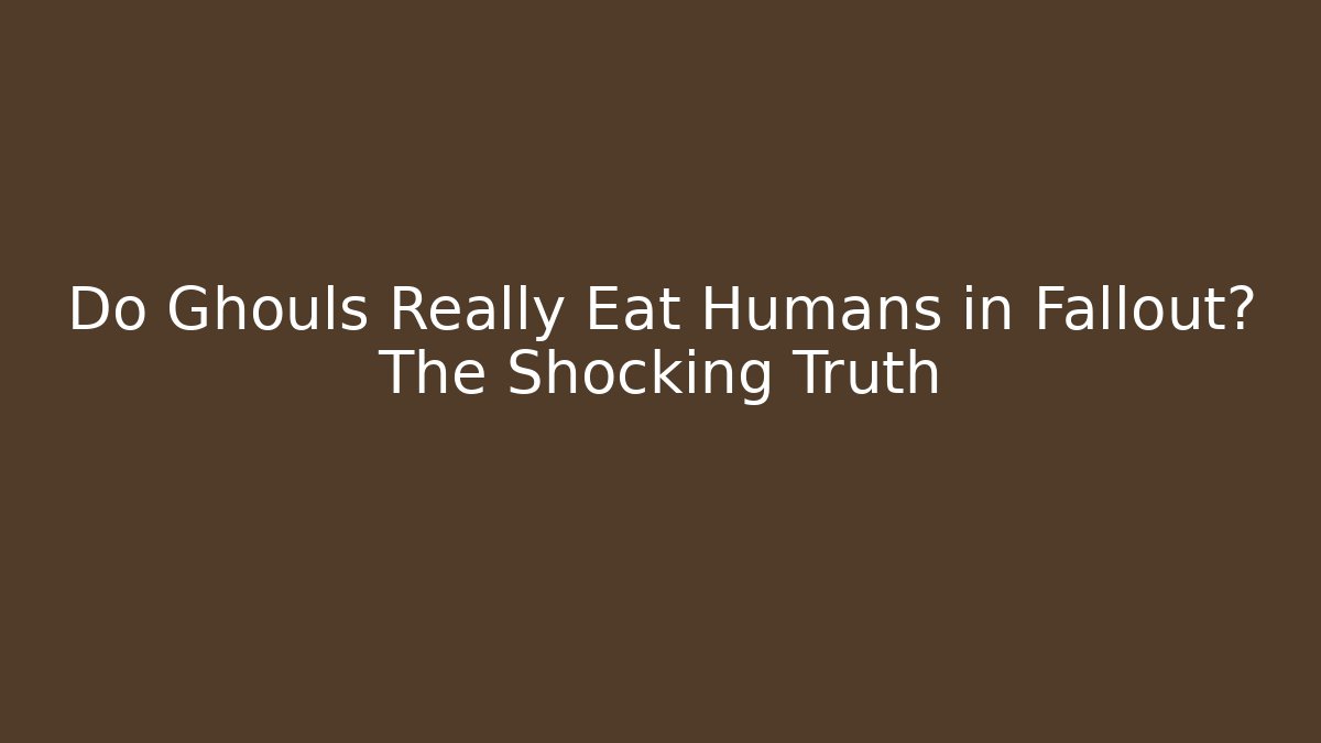 Do Ghouls Really Eat Humans in Fallout? The Shocking Truth