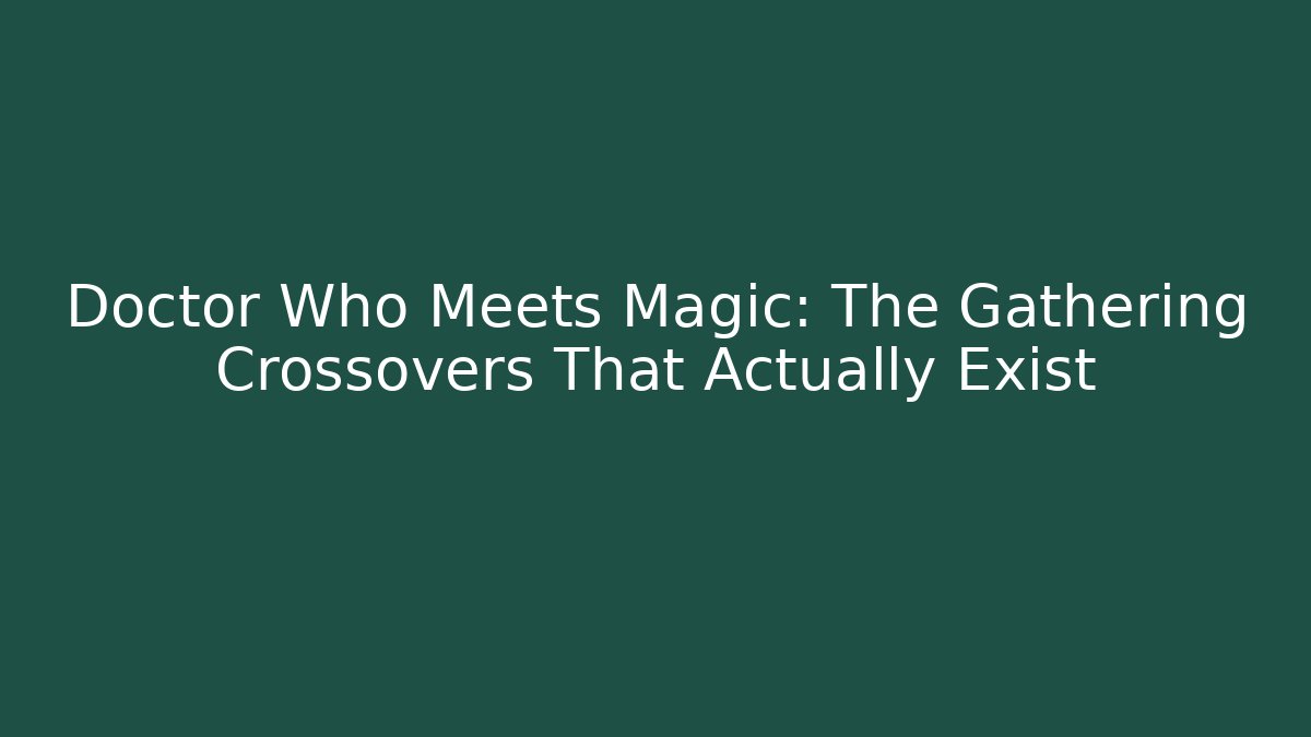 Doctor Who Meets Magic: The Gathering Crossovers That Actually Exist
