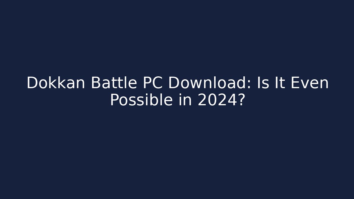 Dokkan Battle PC Download: Is It Even Possible in 2024?