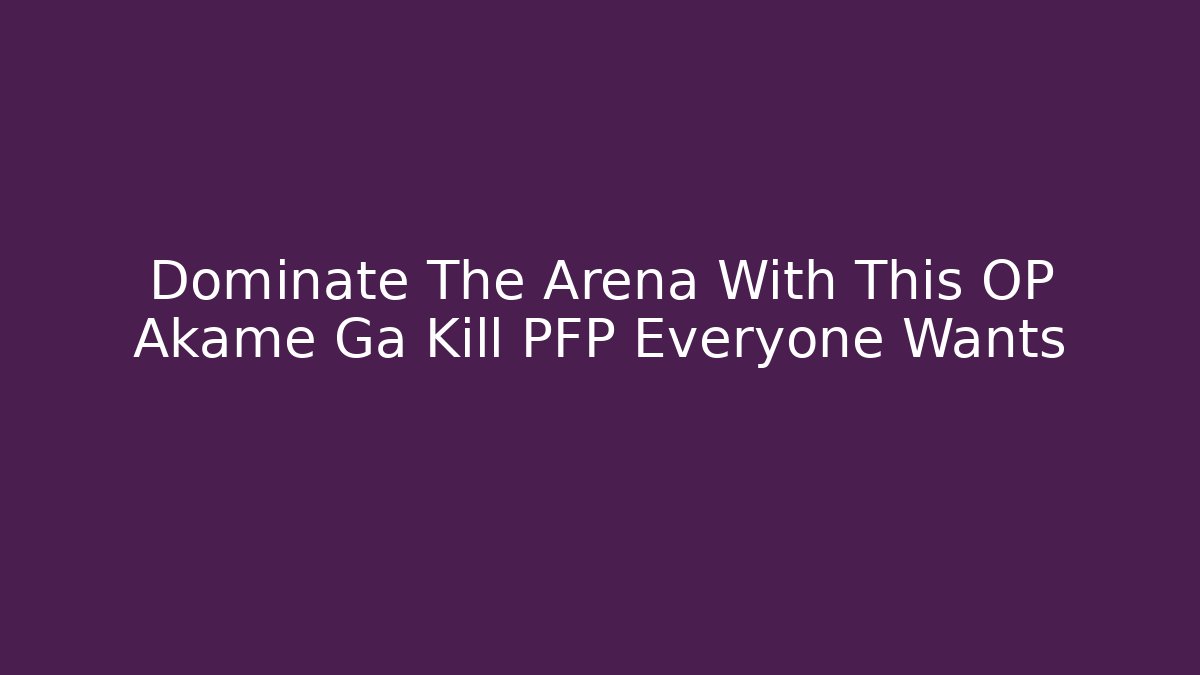 Dominate The Arena With This OP Akame Ga Kill PFP Everyone Wants