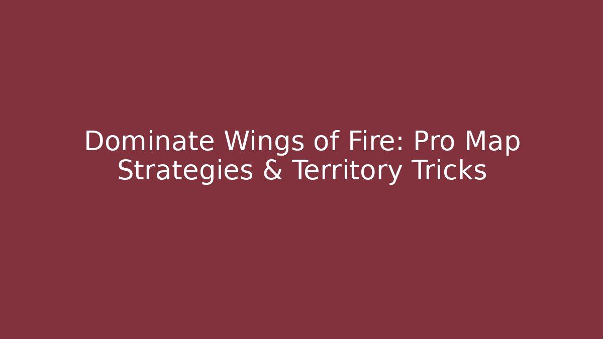 Dominate Wings of Fire: Pro Map Strategies & Territory Tricks