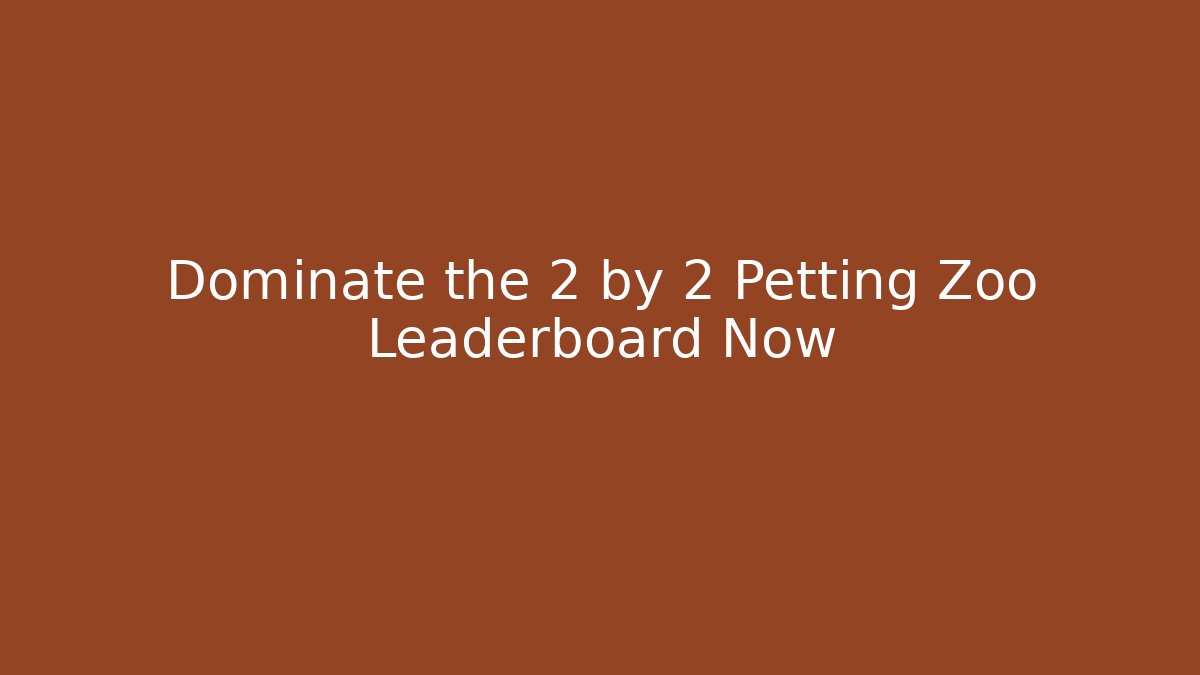 Dominate the 2 by 2 Petting Zoo Leaderboard Now