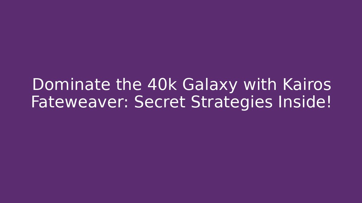 Dominate the 40k Galaxy with Kairos Fateweaver: Secret Strategies Inside!