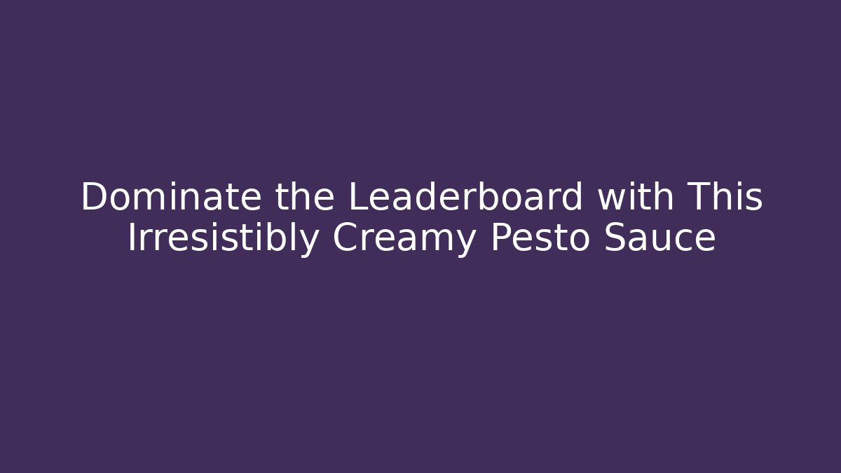 Dominate the Leaderboard with This Irresistibly Creamy Pesto Sauce