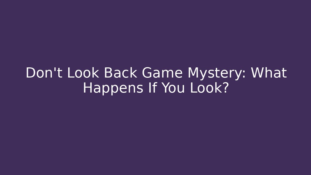 Don't Look Back Game Mystery: What Happens If You Look?