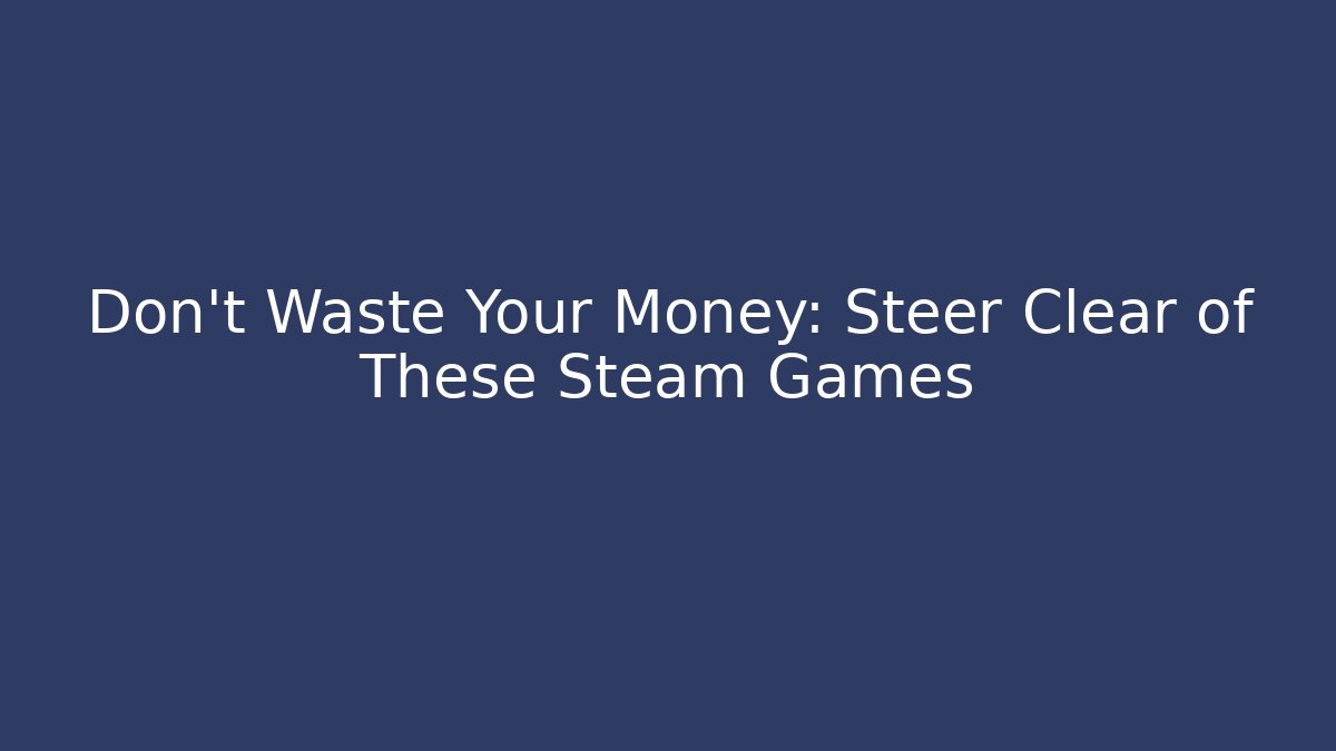 Don't Waste Your Money: Steer Clear of These Steam Games