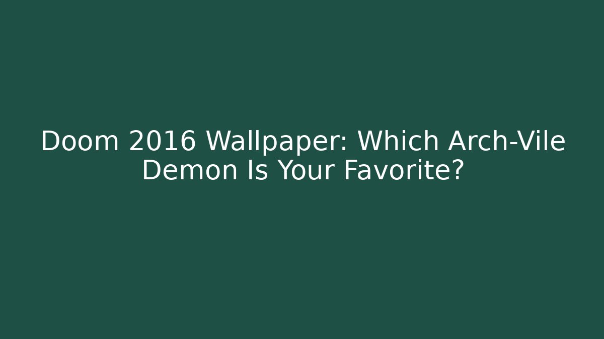 Doom 2016 Wallpaper: Which Arch-Vile Demon Is Your Favorite?