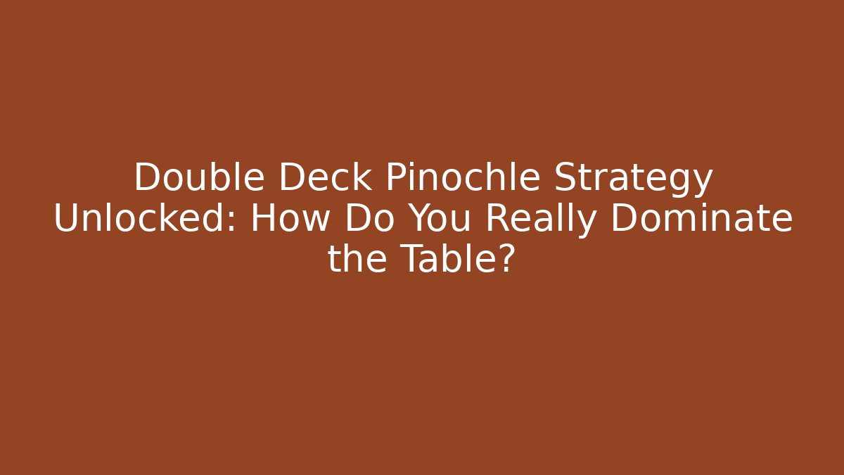 Double Deck Pinochle Strategy Unlocked: How Do You Really Dominate the Table? - NADclinic