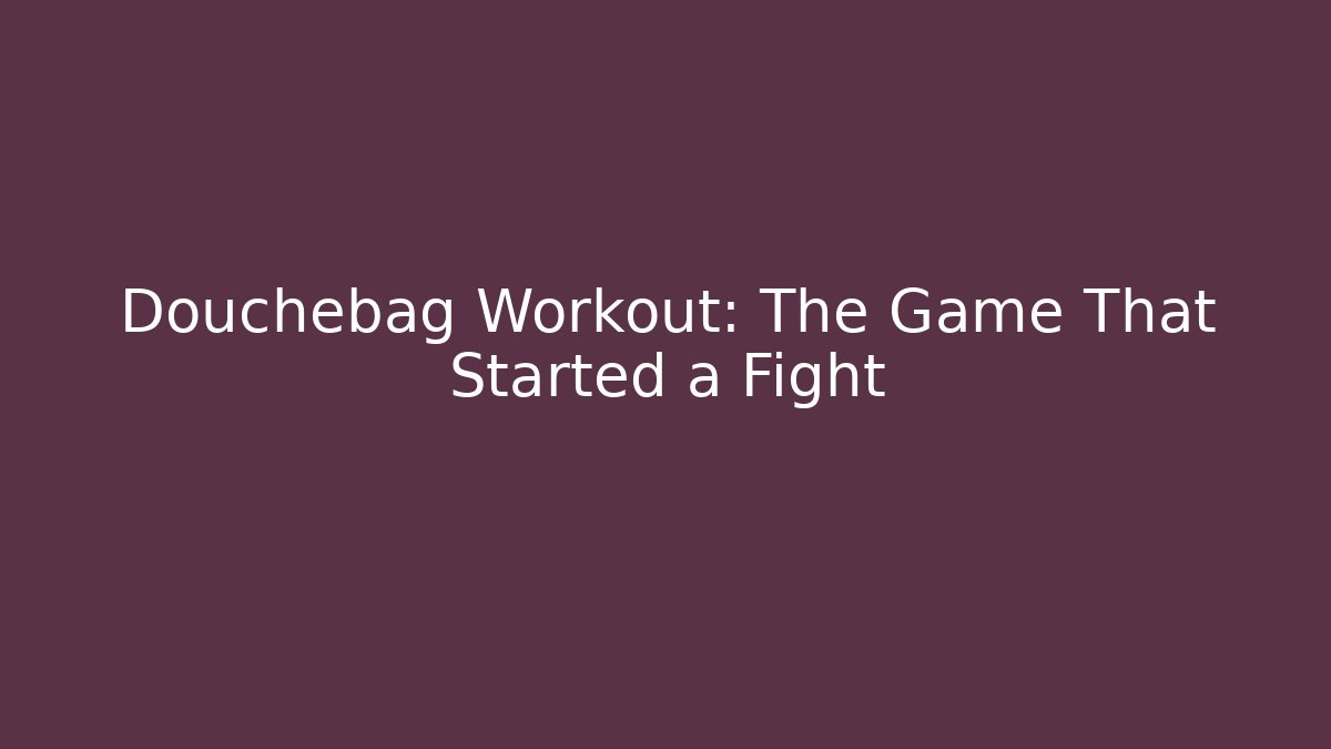 Douchebag Workout: The Game That Started a Fight