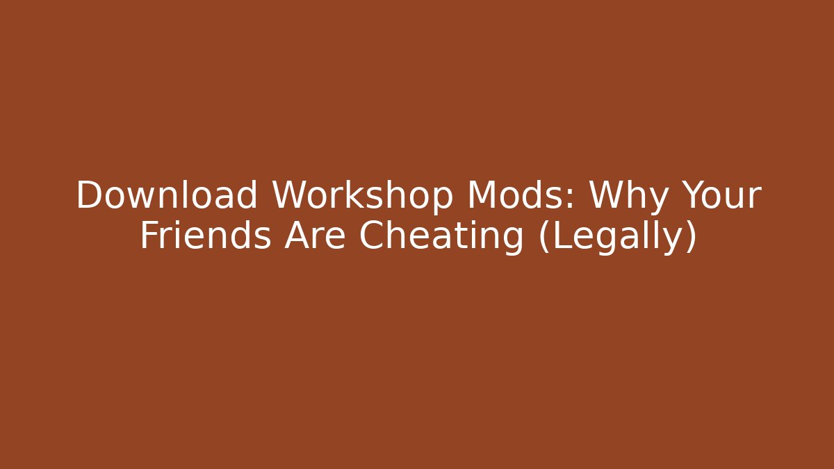 Download Workshop Mods: Why Your Friends Are Cheating (Legally)