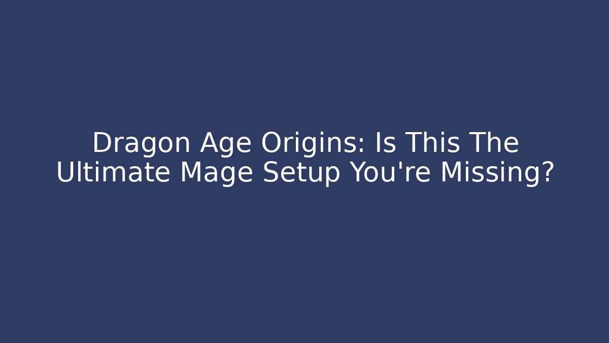 Dragon Age Origins: Is This The Ultimate Mage Setup You're Missing? - NADclinic