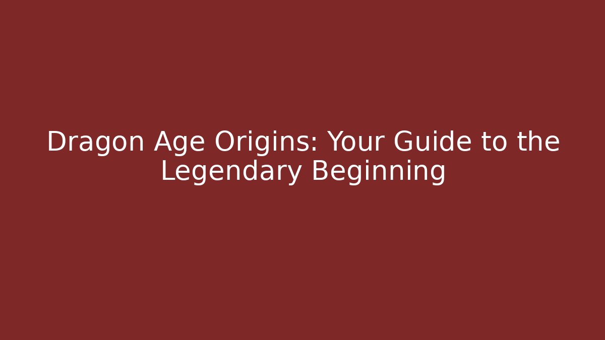 Dragon Age Origins: Your Guide to the Legendary Beginning