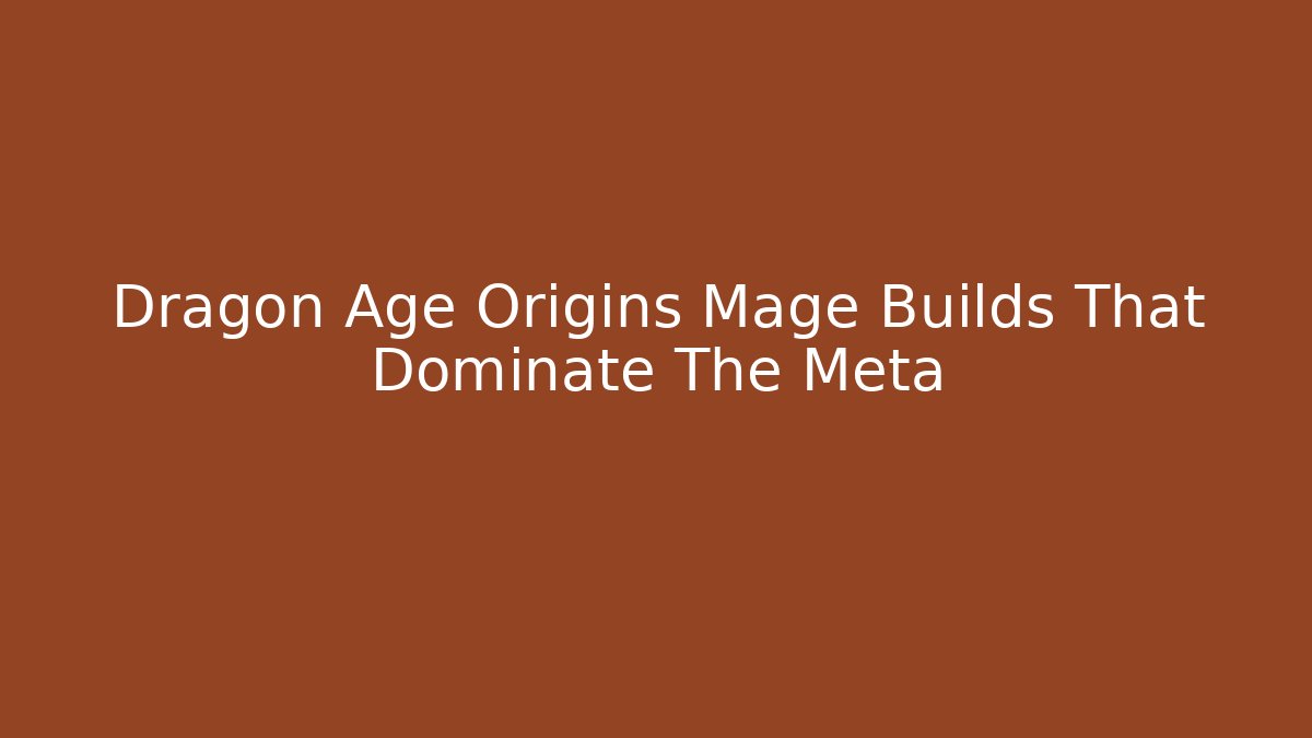 Dragon Age Origins Mage Builds That Dominate The Meta - NADclinic
