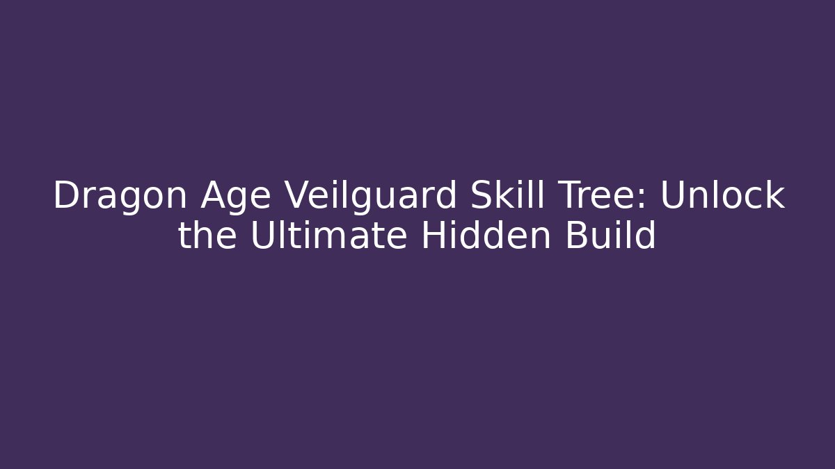 Dragon Age Veilguard Skill Tree: Unlock the Ultimate Hidden Build