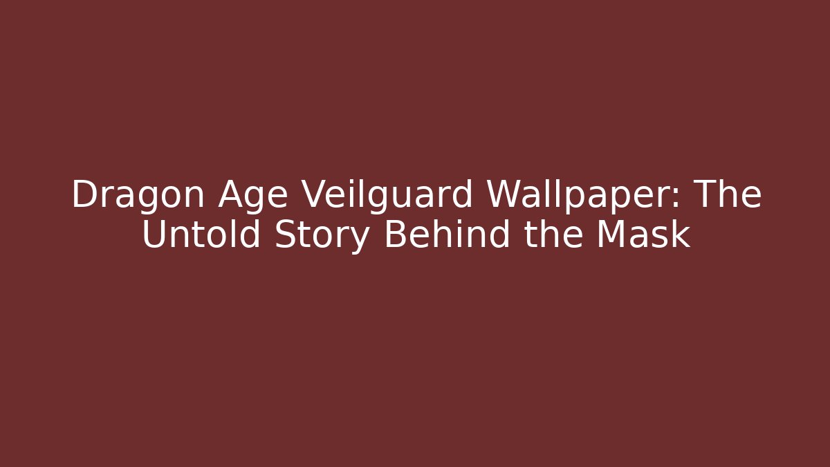 Dragon Age Veilguard Wallpaper: The Untold Story Behind the Mask