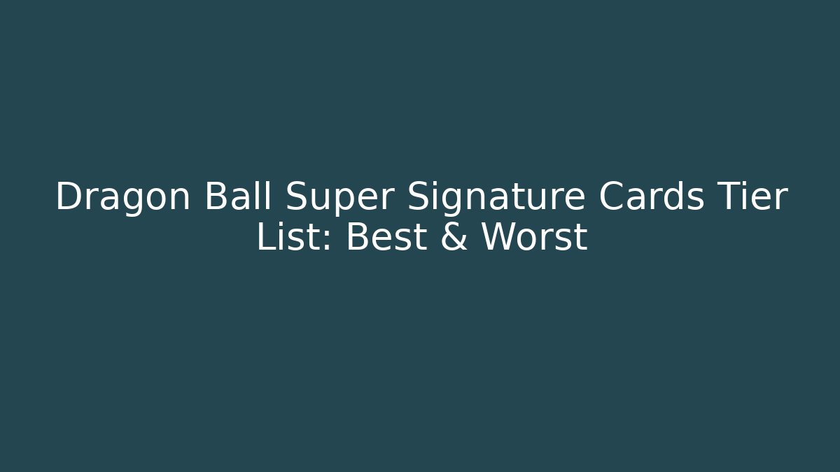 Dragon Ball Super Signature Cards Tier List: Best & Worst
