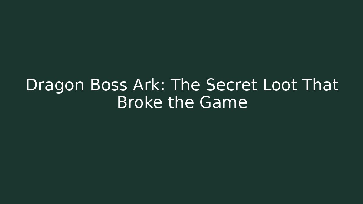 Dragon Boss Ark: The Secret Loot That Broke the Game