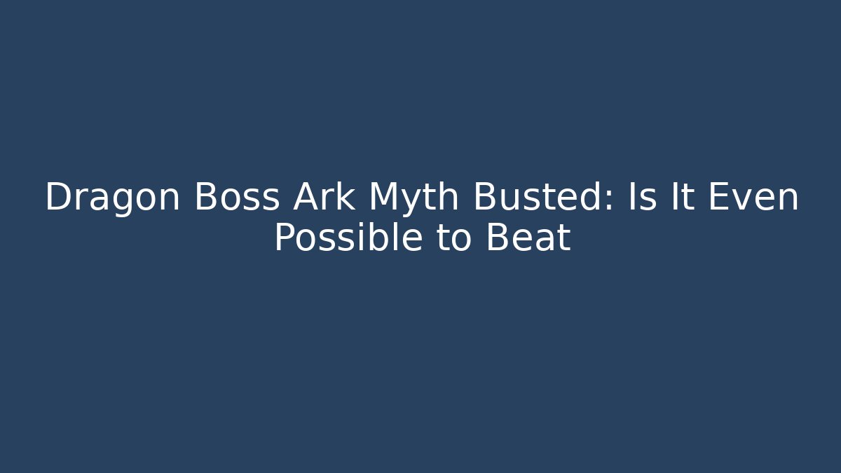 Dragon Boss Ark Myth Busted: Is It Even Possible to Beat