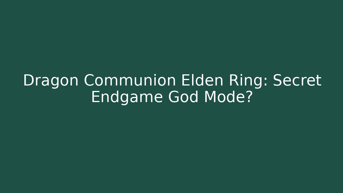Dragon Communion Elden Ring: Secret Endgame God Mode?