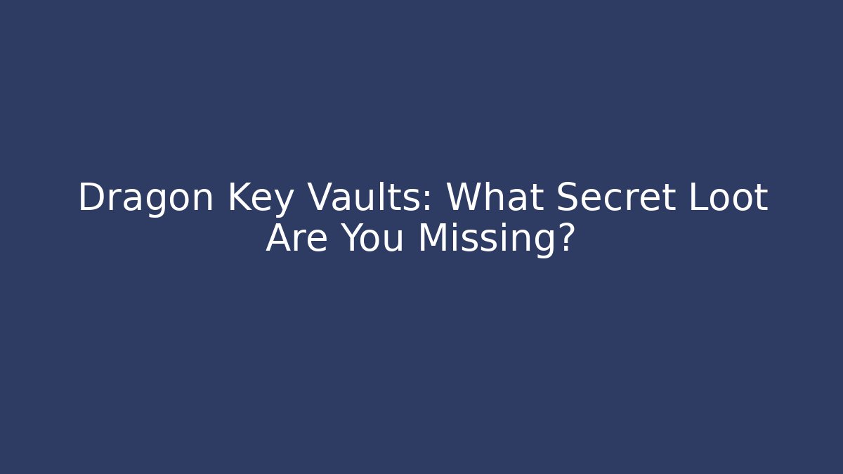 Dragon Key Vaults: What Secret Loot Are You Missing?