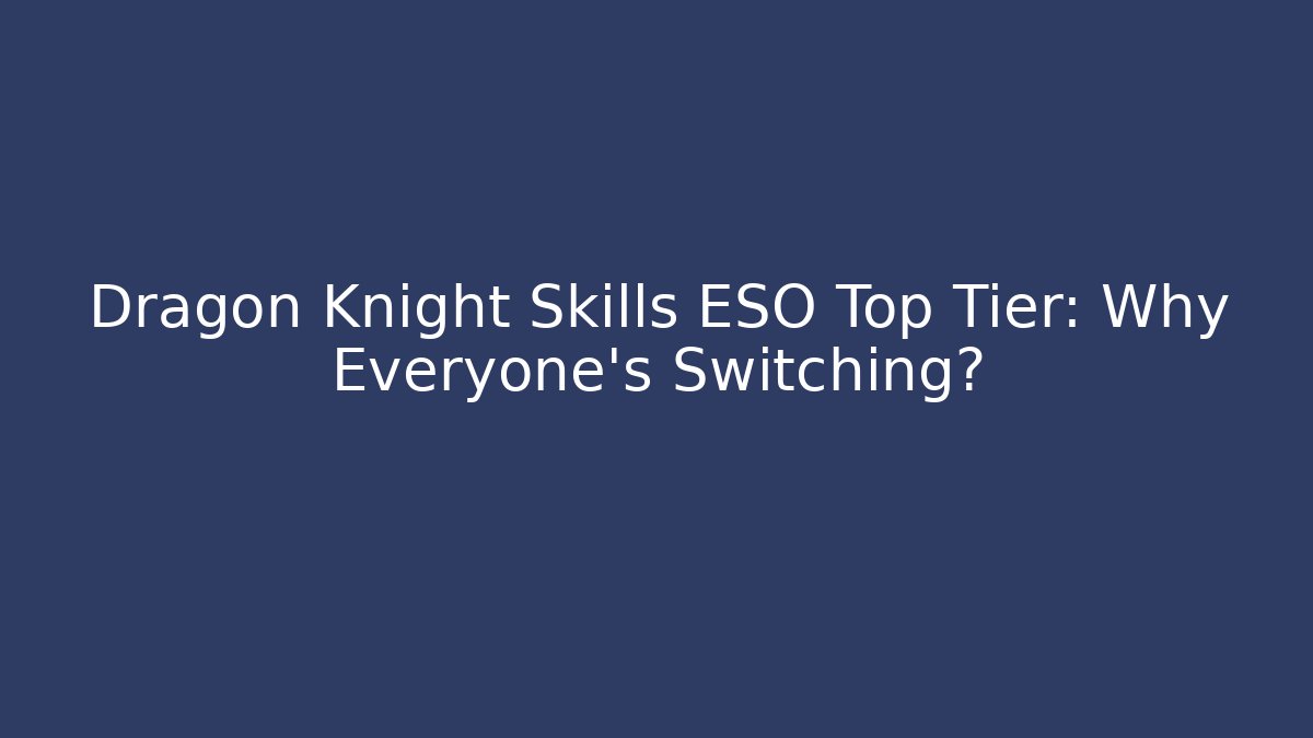 Dragon Knight Skills ESO Top Tier: Why Everyone’s Switching?