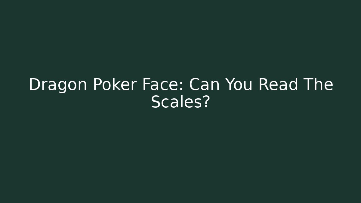 Dragon Poker Face: Can You Read The Scales?