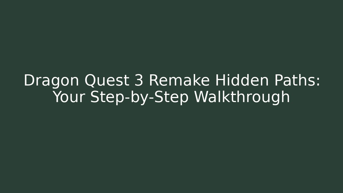 Dragon Quest 3 Remake Hidden Paths: Your Step-by-Step Walkthrough