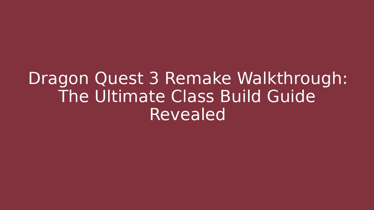 Dragon Quest 3 Remake Walkthrough: The Ultimate Class Build Guide Revealed