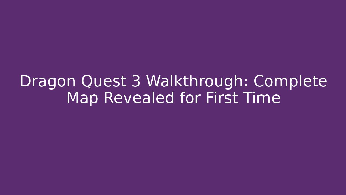 Dragon Quest 3 Walkthrough: Complete Map Revealed for First Time