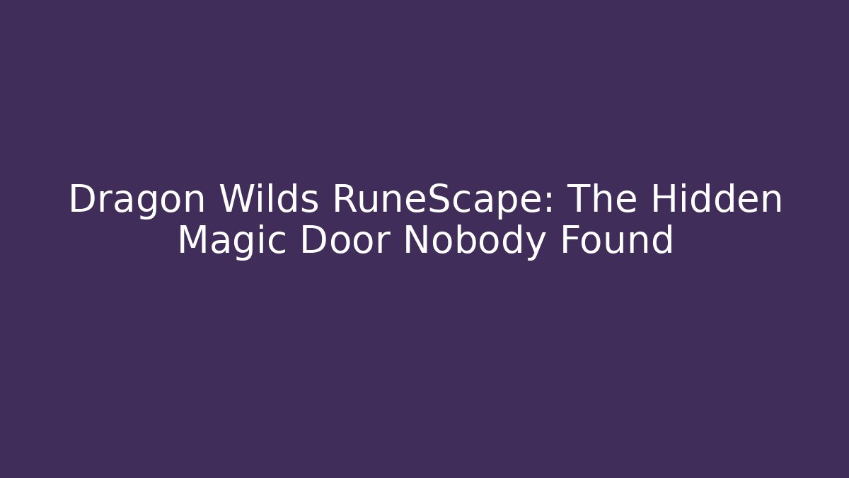 Dragon Wilds RuneScape: The Hidden Magic Door Nobody Found