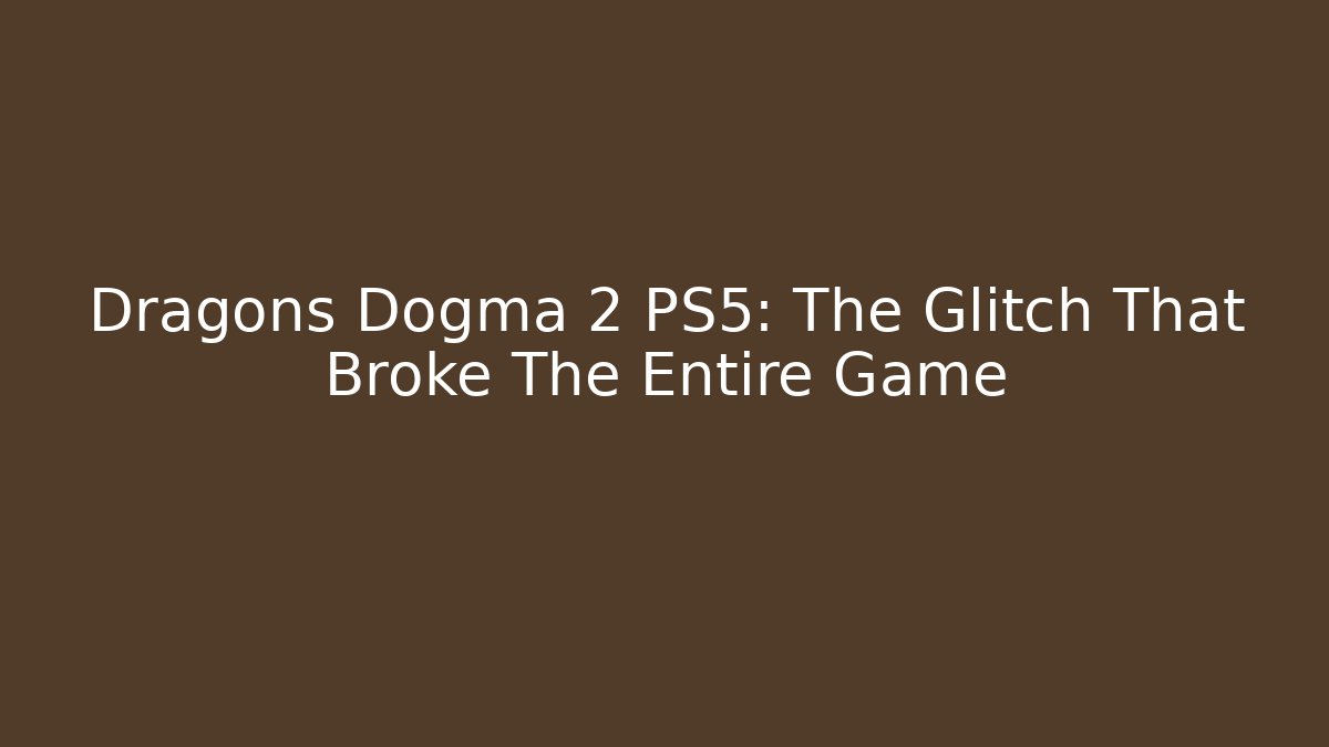 Dragons Dogma 2 PS5: The Glitch That Broke The Entire Game