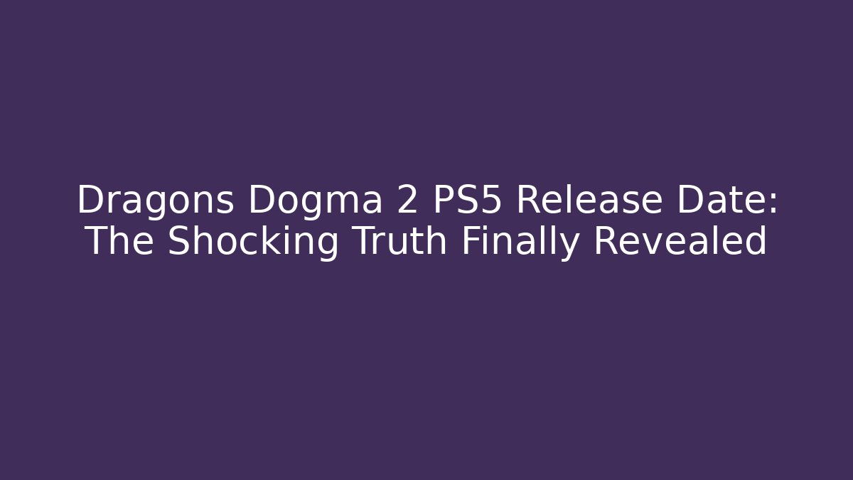 Dragons Dogma 2 PS5 Release Date: The Shocking Truth Finally Revealed