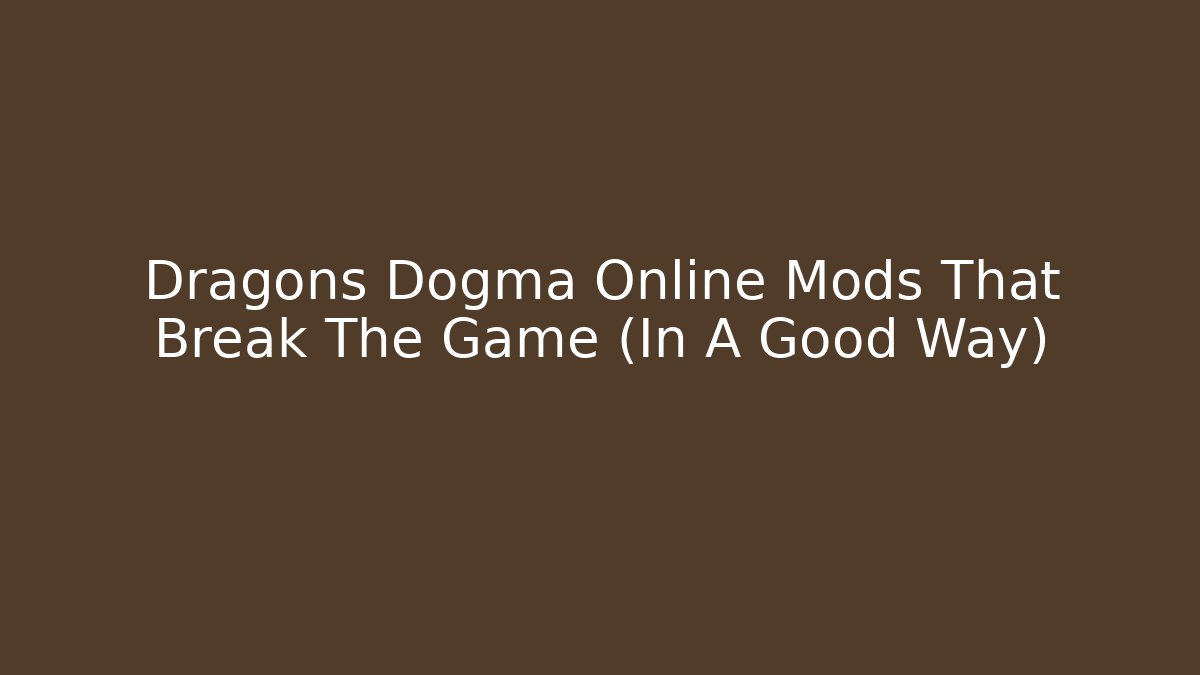 Dragons Dogma Online Mods That Break The Game (In A Good Way)