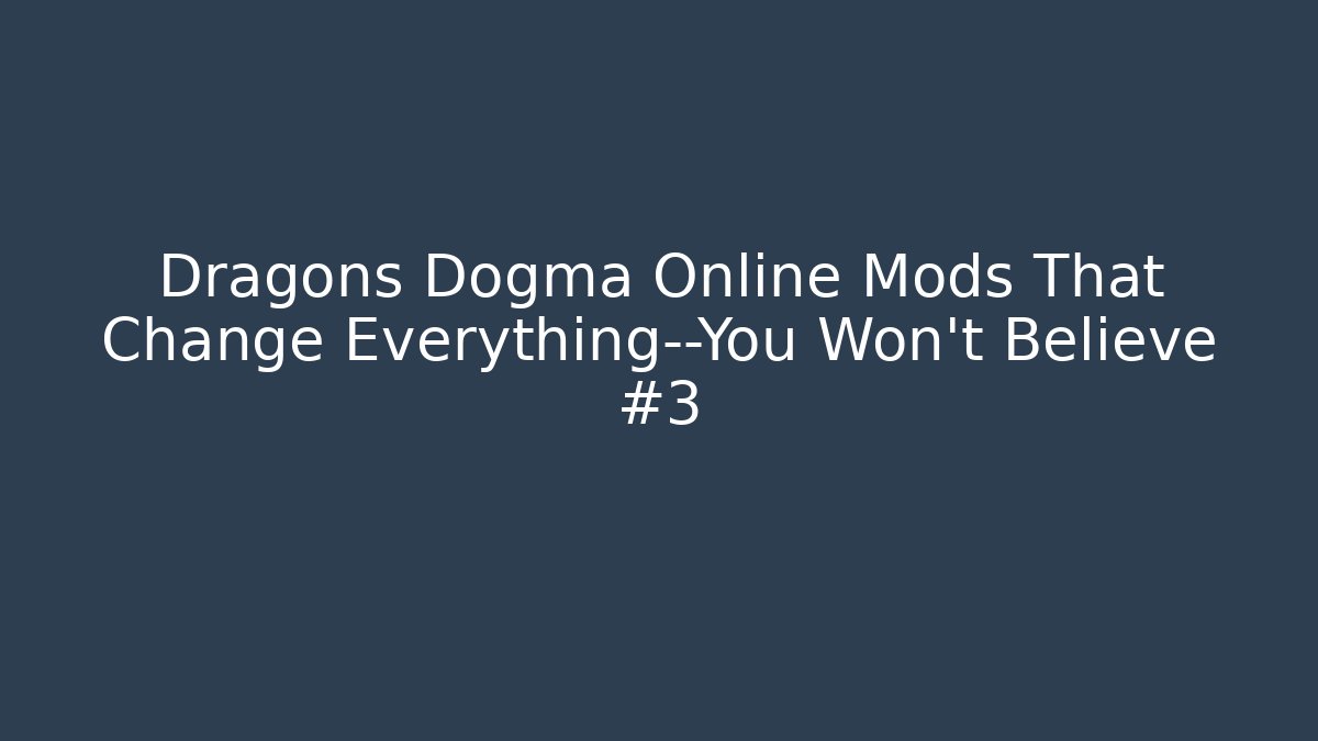 Dragons Dogma Online Mods That Change Everything—You Won’t Believe #3