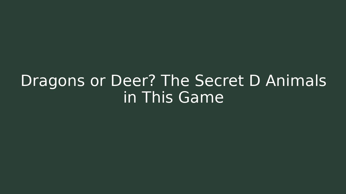 Dragons or Deer? The Secret D Animals in This Game