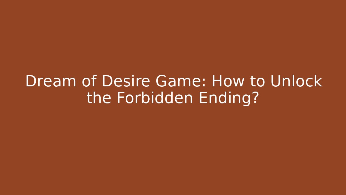 Dream of Desire Game: How to Unlock the Forbidden Ending?
