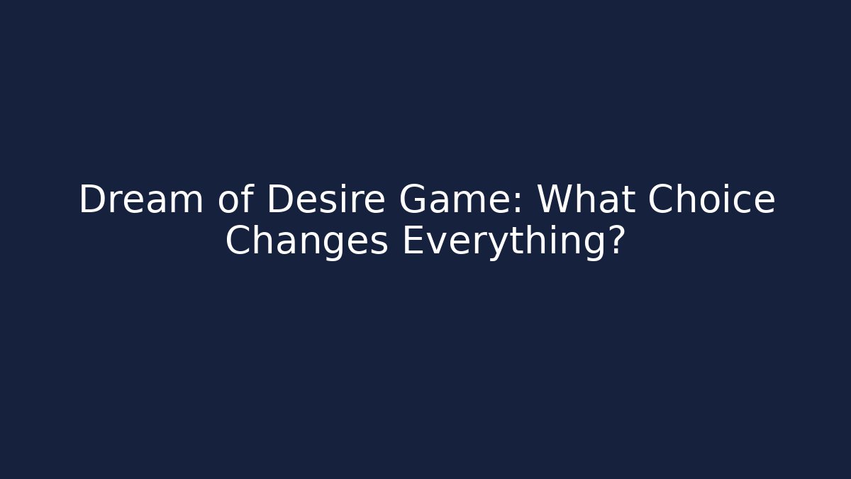 Dream of Desire Game: What Choice Changes Everything?