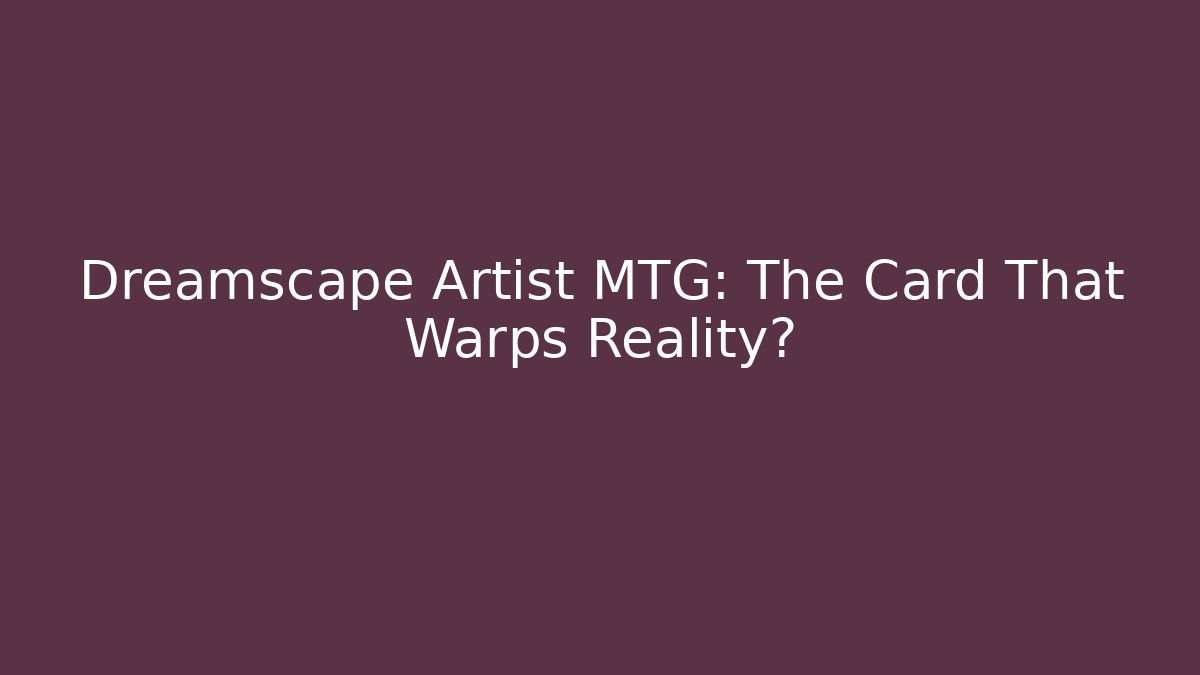 Dreamscape Artist MTG: The Card That Warps Reality?
